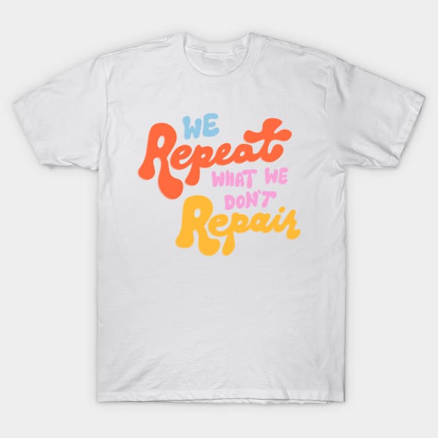 We Repeat What We Don't Repair by Oh So Graceful T-Shirt by Oh So Graceful